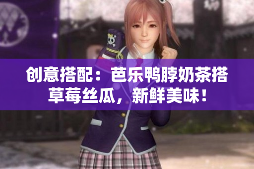 创意搭配：芭乐鸭脖奶茶搭草莓丝瓜，新鲜美味！