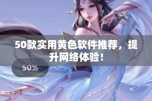 50款实用黄色软件推荐，提升网络体验！