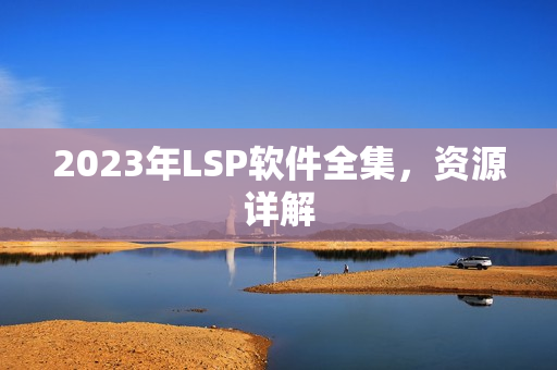 2023年LSP软件全集，资源详解