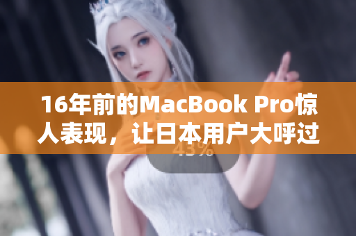 16年前的MacBook Pro惊人表现，让日本用户大呼过瘾。