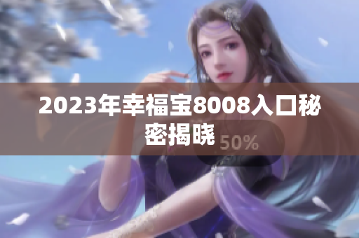2023年幸福宝8008入口秘密揭晓