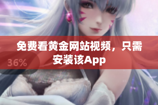 免费看黄金网站视频，只需安装该App