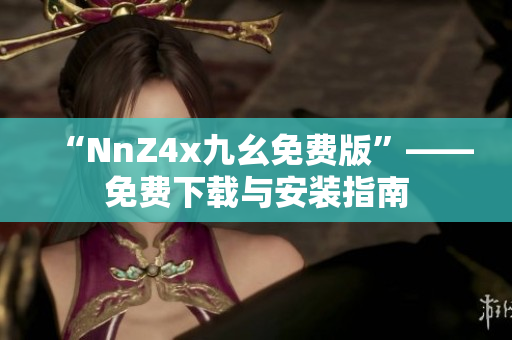 “NnZ4x九幺免费版”——免费下载与安装指南