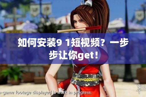如何安装9 1短视频？一步步让你get！
