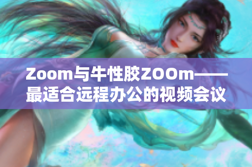Zoom与牛性胶ZOOm——最适合远程办公的视频会议工具