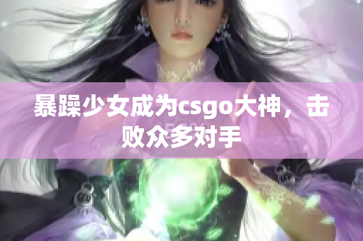 暴躁少女成为csgo大神，击败众多对手