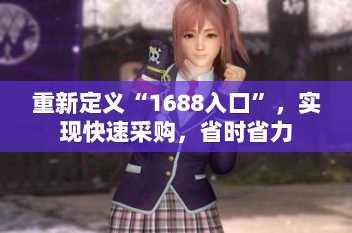 重新定义“1688入口”，实现快速采购，省时省力