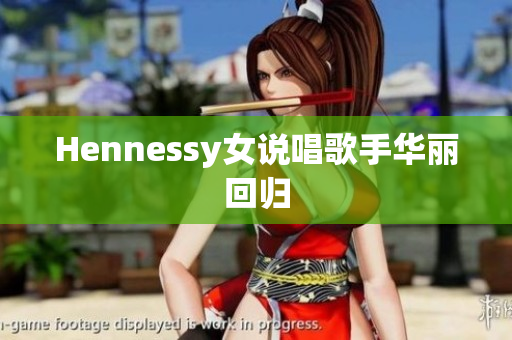 Hennessy女说唱歌手华丽回归