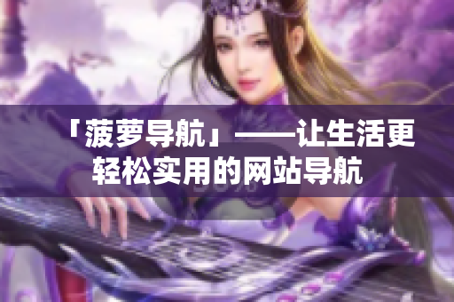 「菠萝导航」——让生活更轻松实用的网站导航