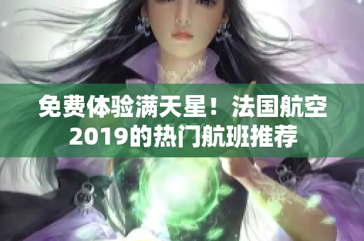 免费体验满天星！法国航空2019的热门航班推荐