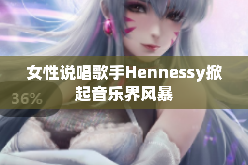 女性说唱歌手Hennessy掀起音乐界风暴