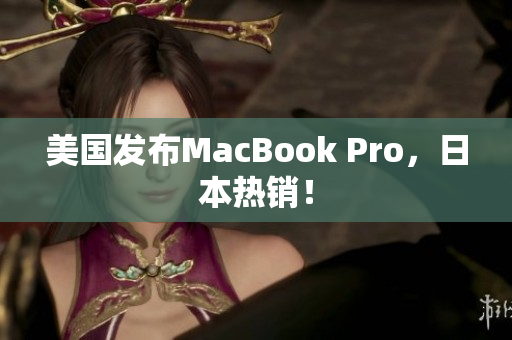 美国发布MacBook Pro，日本热销！