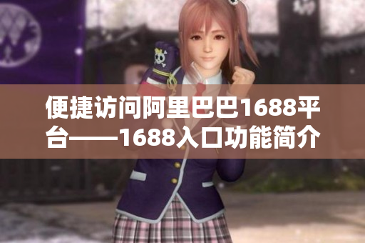 便捷访问阿里巴巴1688平台——1688入口功能简介