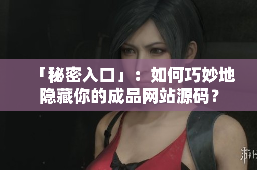 「秘密入口」：如何巧妙地隐藏你的成品网站源码？
