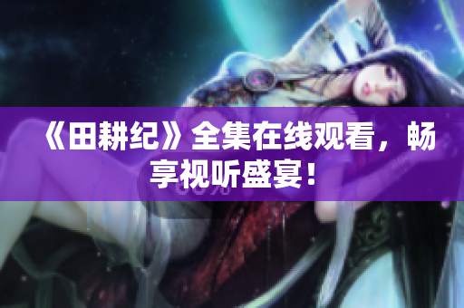 《田耕纪》全集在线观看，畅享视听盛宴！