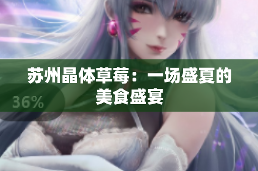 苏州晶体草莓：一场盛夏的美食盛宴