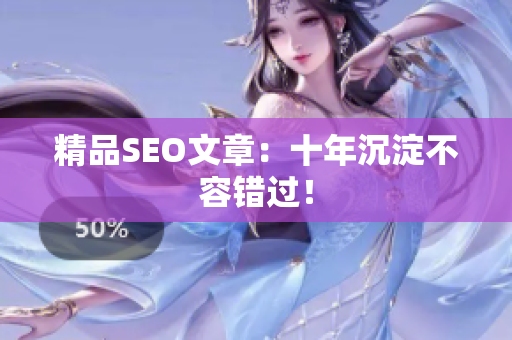 精品SEO文章：十年沉淀不容错过！