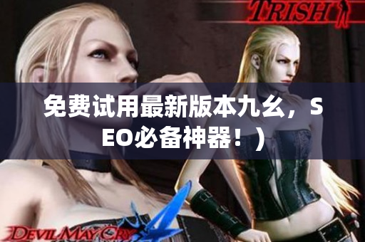 免费试用最新版本九幺，SEO必备神器！)