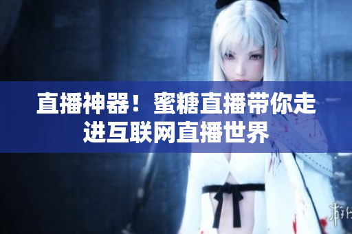 直播神器！蜜糖直播带你走进互联网直播世界