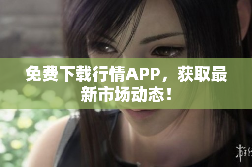 免费下载行情APP，获取最新市场动态！