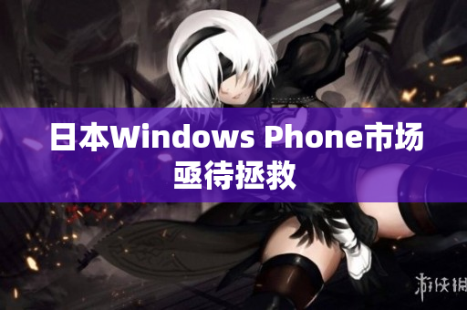 日本Windows Phone市场亟待拯救