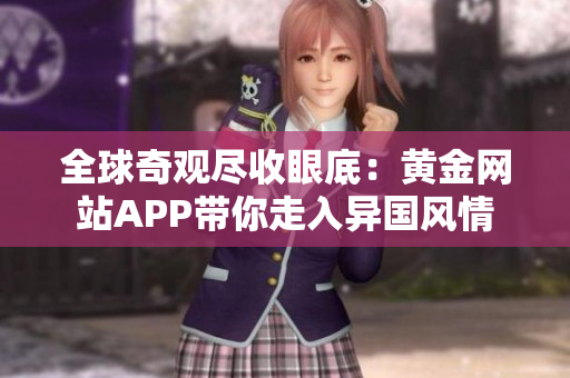 全球奇观尽收眼底：黄金网站APP带你走入异国风情