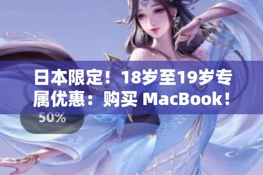 日本限定！18岁至19岁专属优惠：购买 MacBook！