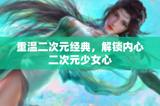 重温二次元经典，解锁内心二次元少女心