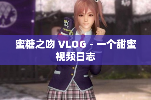 蜜糖之吻 VLOG - 一个甜蜜视频日志