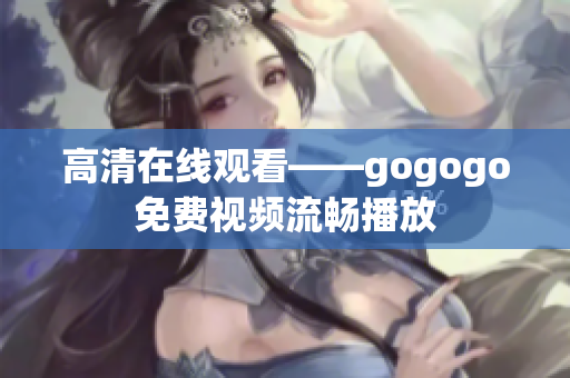 高清在线观看——gogogo免费视频流畅播放