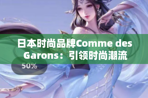 日本时尚品牌Comme des Garons：引领时尚潮流