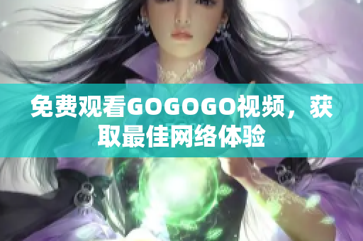 免费观看GOGOGO视频，获取最佳网络体验