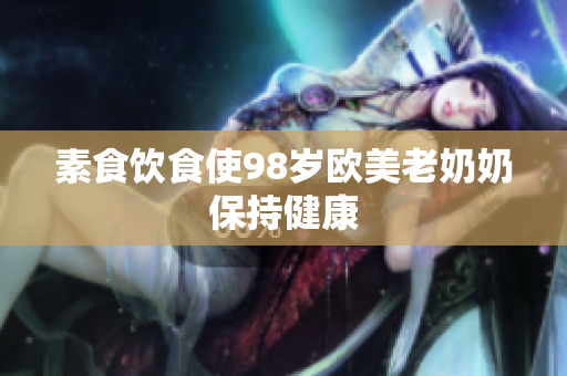 素食饮食使98岁欧美老奶奶保持健康