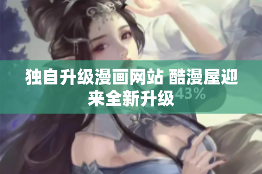 独自升级漫画网站 酷漫屋迎来全新升级