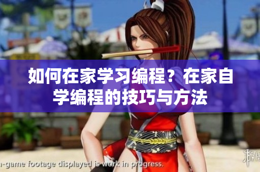 如何在家学习编程？在家自学编程的技巧与方法