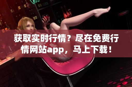 获取实时行情？尽在免费行情网站app，马上下载！