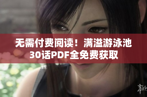 无需付费阅读！满溢游泳池30话PDF全免费获取