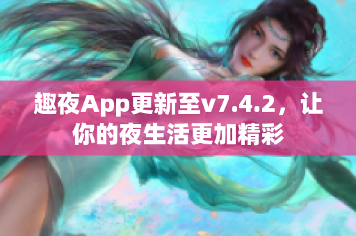 趣夜App更新至v7.4.2，让你的夜生活更加精彩