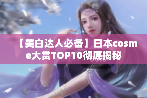 【美白达人必备】日本cosme大赏TOP10彻底揭秘