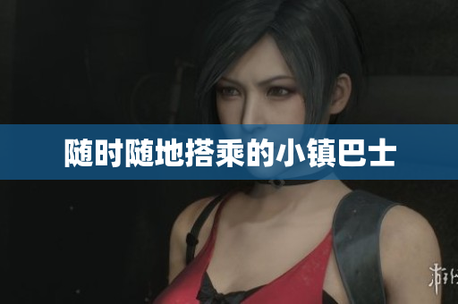 随时随地搭乘的小镇巴士