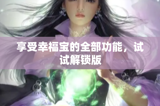 享受幸福宝的全部功能，试试解锁版