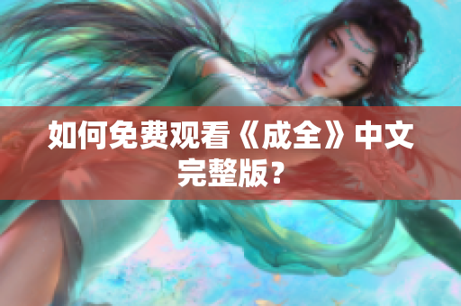 如何免费观看《成全》中文完整版？