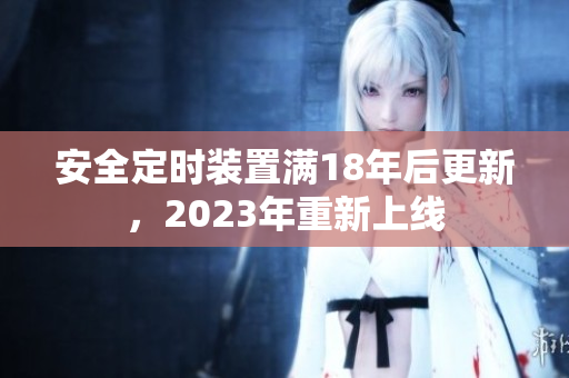 安全定时装置满18年后更新，2023年重新上线