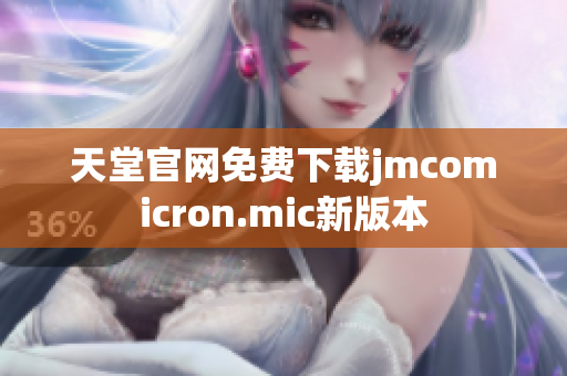 天堂官网免费下载jmcomicron.mic新版本
