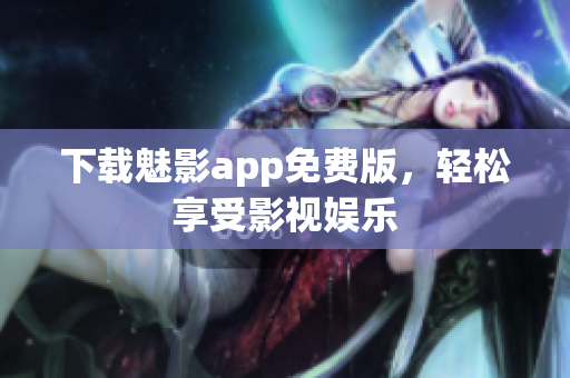 下载魅影app免费版，轻松享受影视娱乐