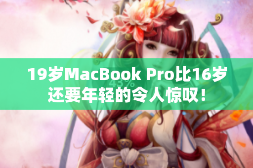 19岁MacBook Pro比16岁还要年轻的令人惊叹！