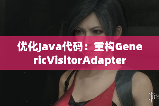 优化Java代码：重构GenericVisitorAdapter