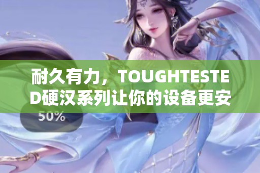 耐久有力，TOUGHTESTED硬汉系列让你的设备更安全