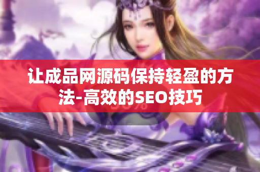 让成品网源码保持轻盈的方法-高效的SEO技巧