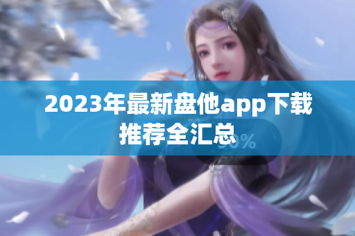 2023年最新盘他app下载推荐全汇总